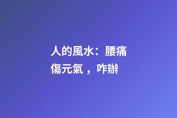 人的風水：腰痛傷元氣，咋辦?